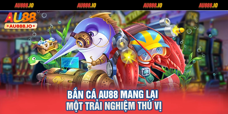 Bắn cá AU88 mang lại một trải nghiệm thú vị