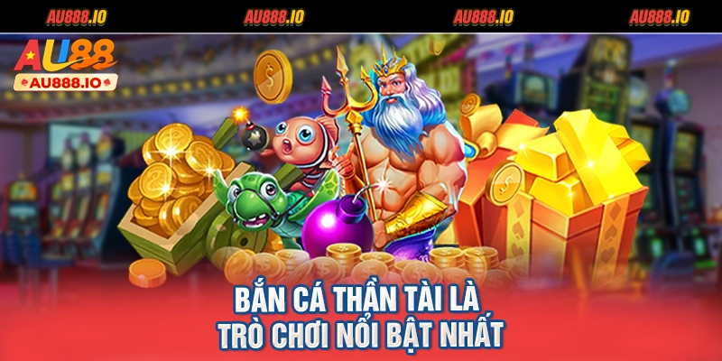 Bắn cá Thần Tài là trò chơi nổi bật nhất