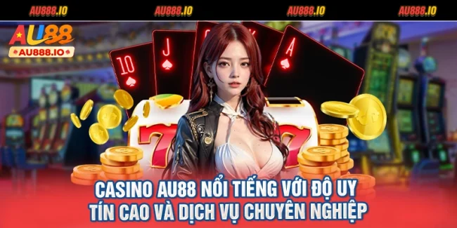 Casino AU88 nổi tiếng với độ uy tín cao và dịch vụ chuyên nghiệp