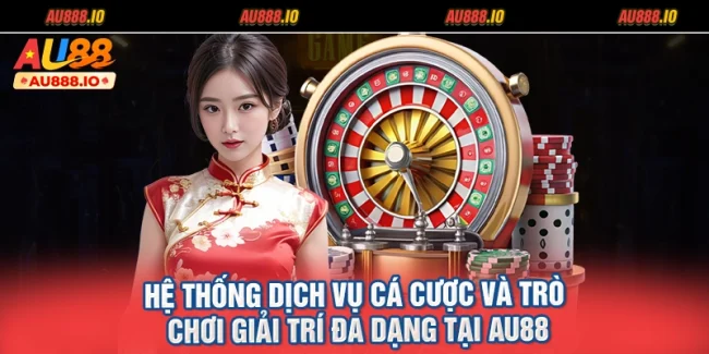Hệ Thống Dịch Vụ Cá Cược Và Trò Chơi Giải Trí Đa Dạng Tại AU88