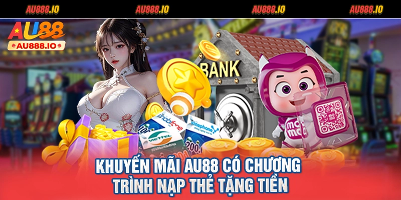 Khuyến mãi AU88 có chương trình nạp thẻ tặng tiền
