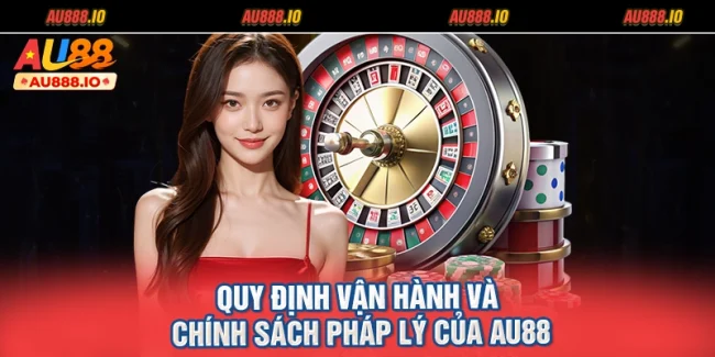 Quy Định Vận Hành Và Chính Sách Pháp Lý Của AU88