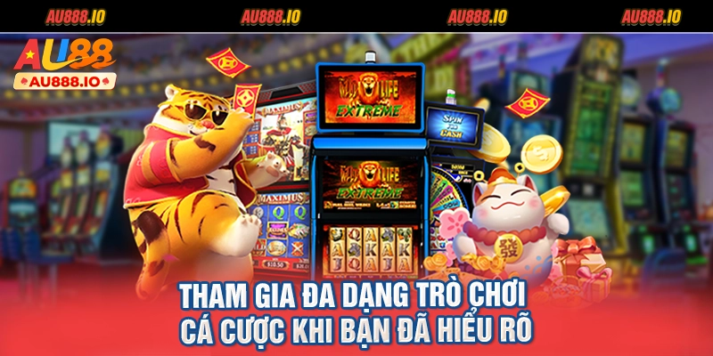 Tham gia đa dạng trò chơi cá cược khi bạn đã hiểu rõ