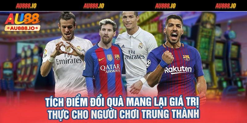 Tích điểm đổi quà mang lại giá trị thực cho người chơi trung thành