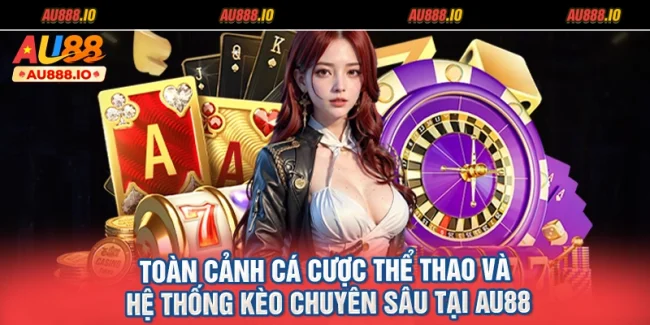 Toàn Cảnh Cá Cược Thể Thao Và Hệ Thống Kèo Chuyên Sâu Tại AU88