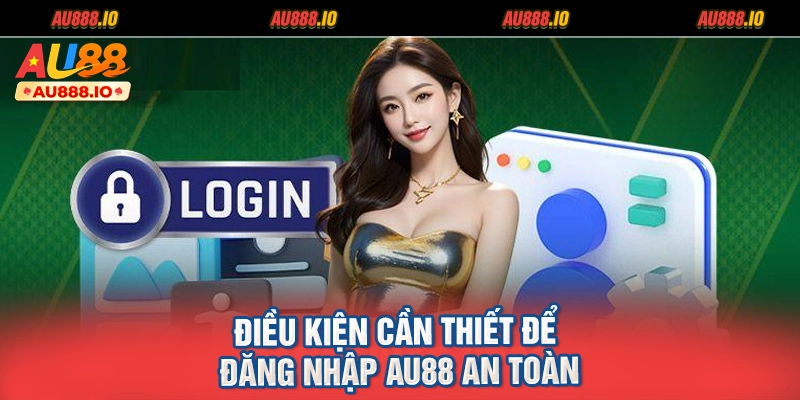 Điều kiện cần thiết để đăng nhập AU88 an toàn