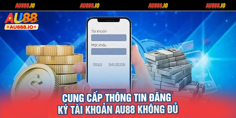 Cung cấp thông tin đăng ký tài khoản AU88 không đủ
