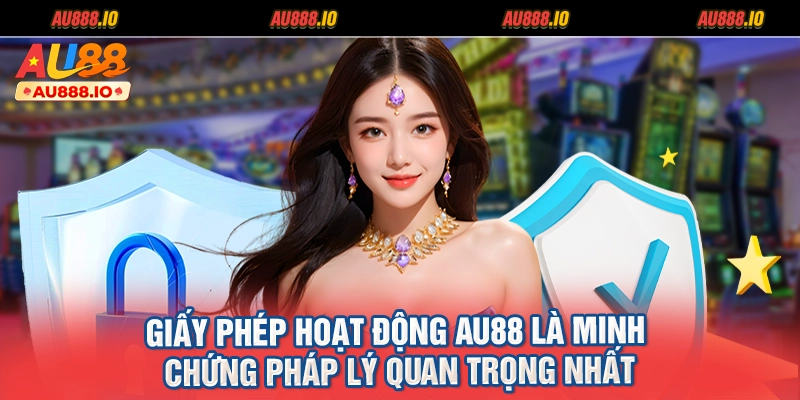 Giấy phép hoạt động AU88 là minh chứng pháp lý quan trọng nhất