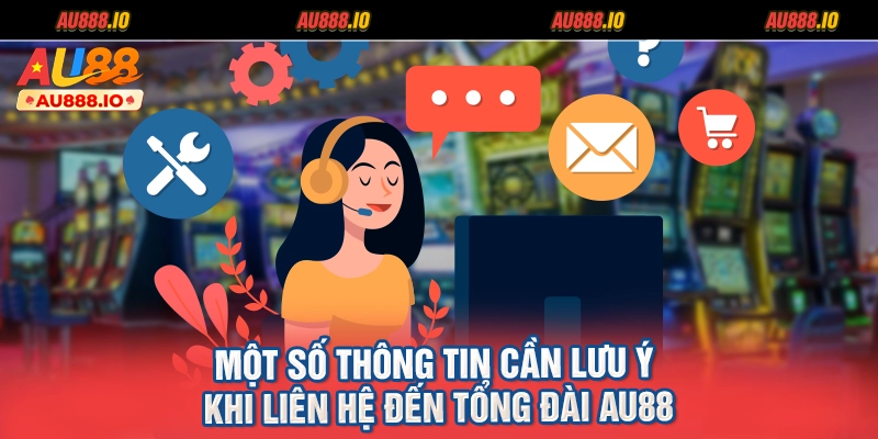 Một số thông tin cần lưu ý khi liên hệ đến tổng đài AU88
