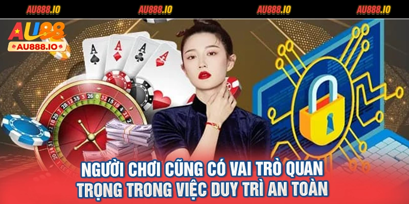 Người chơi cũng có vai trò quan trọng trong việc duy trì an toàn