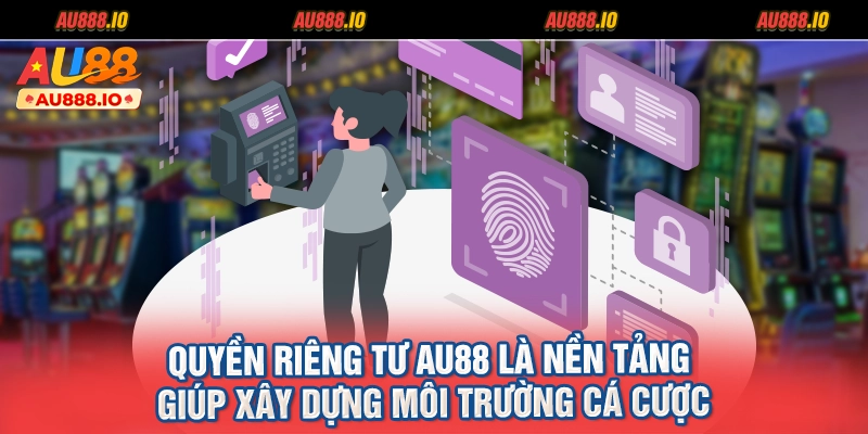Quyền riêng tư AU88 là nền tảng giúp xây dựng môi trường cá cược