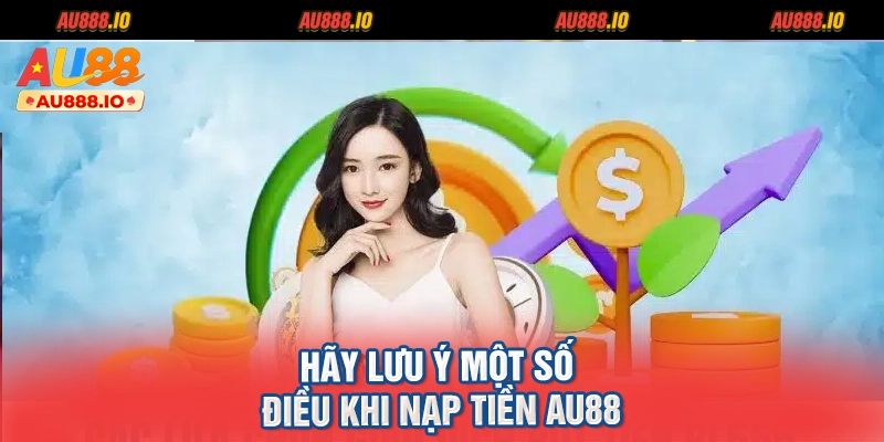 Hãy lưu ý một số điều khi nạp tiền AU88