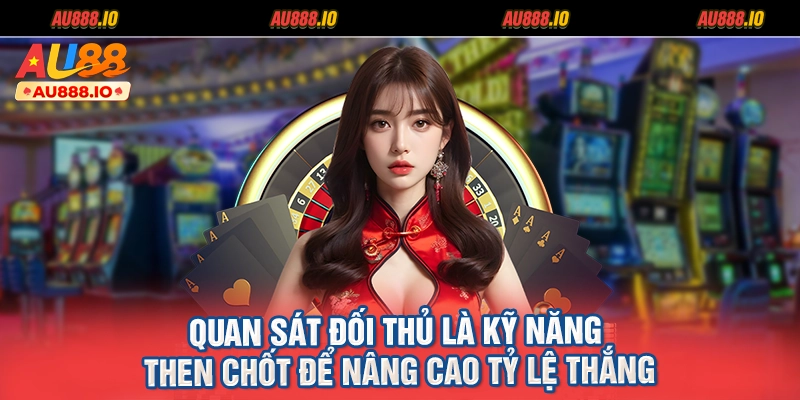 Quan sát đối thủ là kỹ năng then chốt để nâng cao tỷ lệ thắng