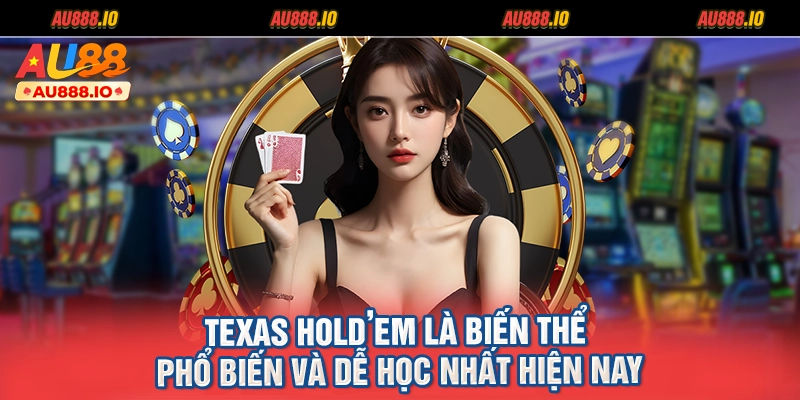 Texas Hold’em là biến thể phổ biến và dễ học nhất hiện nay