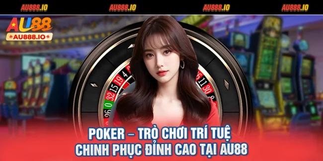 Poker – Trò Chơi Trí Tuệ Chinh Phục Đỉnh Cao Tại AU88
