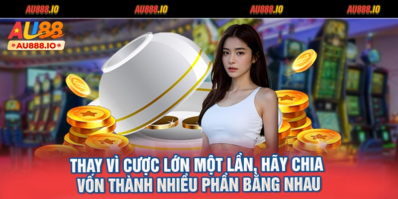 Thay vì cược lớn một lần, hãy chia vốn thành nhiều phần bằng nhau