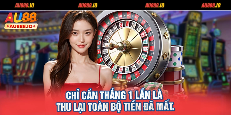 Chỉ cần thắng 1 lần là thu lại toàn bộ tiền đã mất.