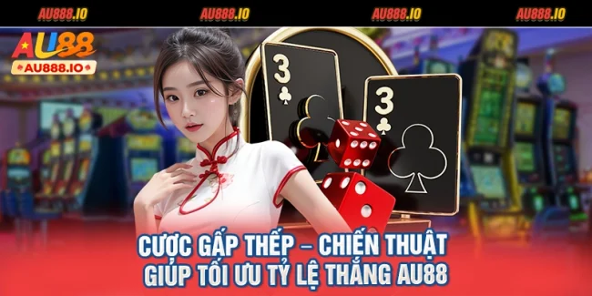 Cược Gấp Thếp – Chiến Thuật Giúp Tối Ưu Tỷ Lệ Thắng AU88