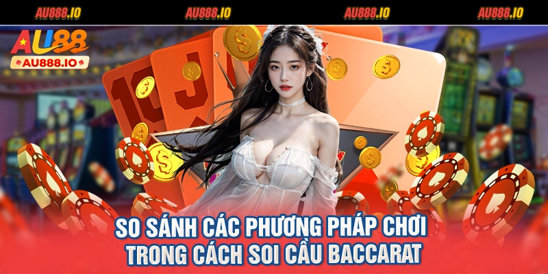 So sánh các phương pháp chơi trong cách soi cầu Baccarat