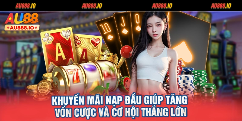 Khuyến mãi nạp đầu giúp tăng vốn cược và cơ hội thắng lớn
