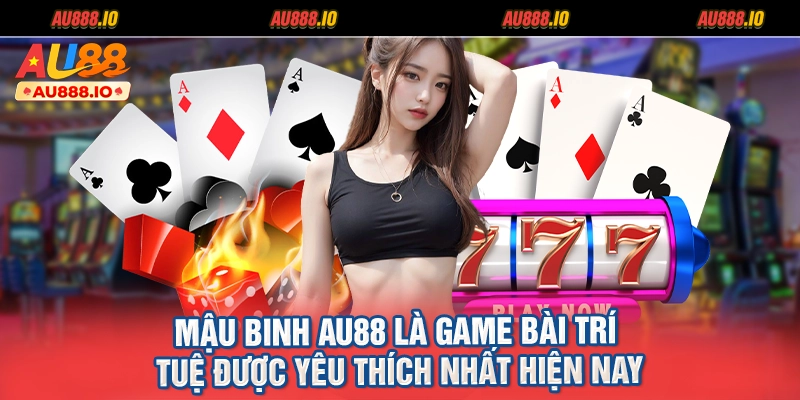 Mậu binh AU88 là game bài trí tuệ được yêu thích nhất hiện nay