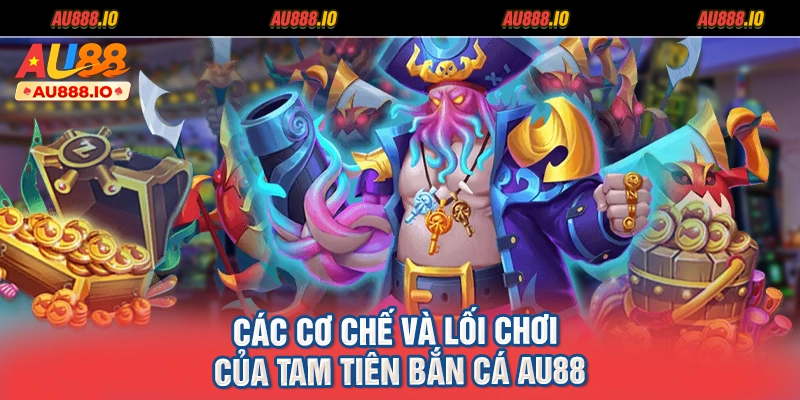 Các cơ chế và lối chơi của Tam Tiên Bắn Cá AU88