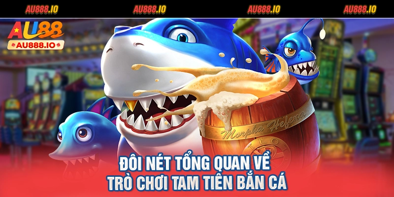 Đôi nét tổng quan về trò chơi Tam Tiên Bắn Cá