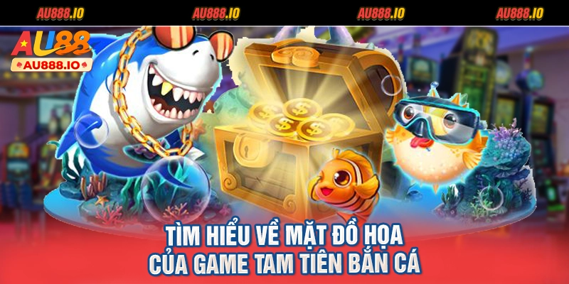 Tìm hiểu về mặt đồ họa của game Tam Tiên Bắn Cá