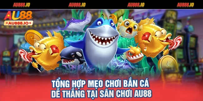 Tổng Hợp Mẹo Chơi Bắn Cá Dễ Thắng Tại Sân Chơi AU88