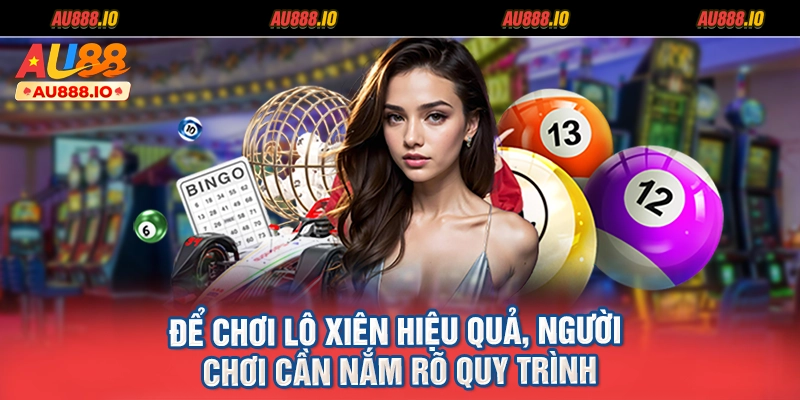 Để chơi lô xiên hiệu quả, người chơi cần nắm rõ quy trình