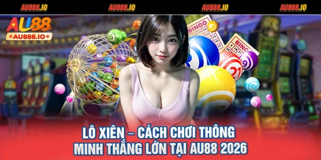 Lô Xiên – Cách Chơi Thông Minh Thắng Lớn Tại AU88 2026