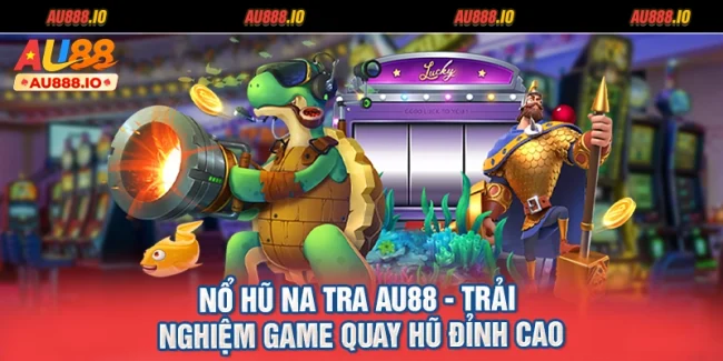 Nổ Hũ Na Tra AU88 - Trải Nghiệm Game Quay Hũ Đỉnh Cao