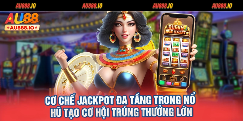 Cơ chế jackpot đa tầng trong Nổ Hũ tạo cơ hội trúng thưởng lớn