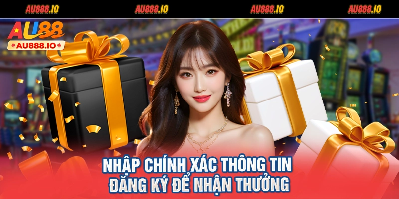 Nhập chính xác thông tin đăng ký để nhận thưởng