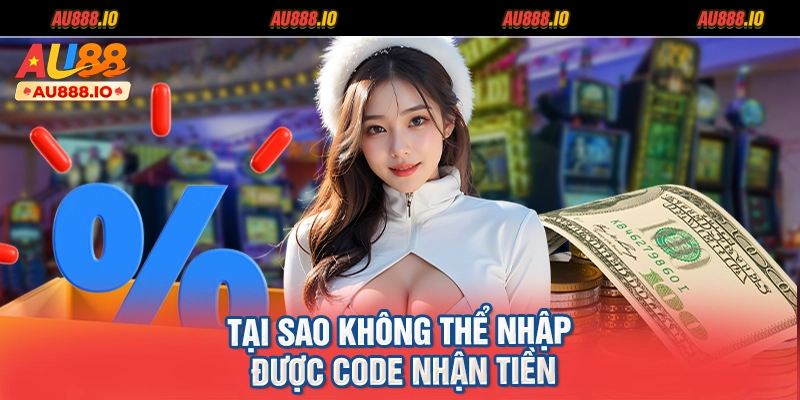 Tại sao không thể nhập được code nhận tiền