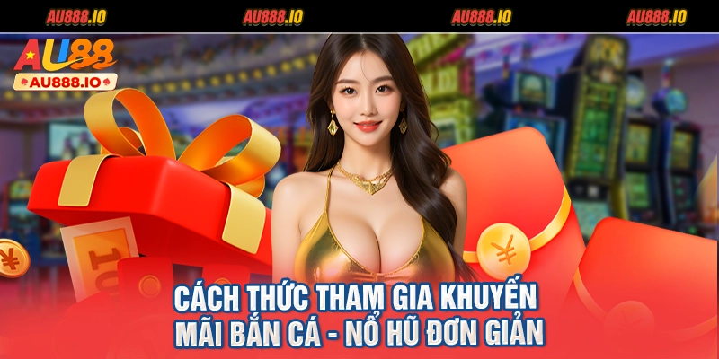 Cách thức tham gia khuyến mãi bắn cá - nổ hũ đơn giản