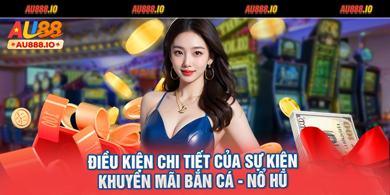 Điều kiện chi tiết của sự kiện khuyến mãi bắn cá - nổ hũ