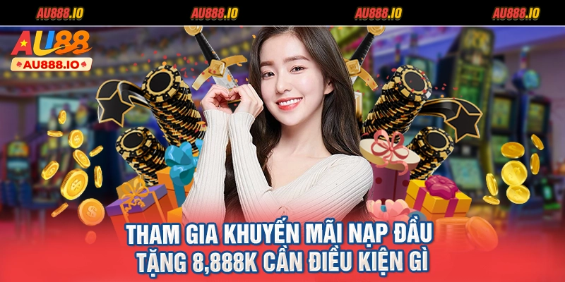 Tham gia khuyến mãi nạp đầu tặng 8,888K cần điều kiện gì