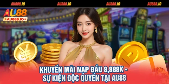 Khuyến Mãi Nạp Đầu 8,888K - Sự Kiện Độc Quyền Tại AU88
